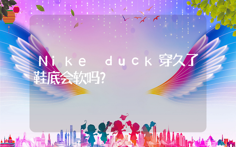 Nike duck穿久了鞋底会软吗？插图